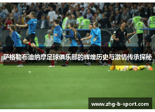 萨格勒布迪纳摩足球俱乐部的辉煌历史与激情传承探秘