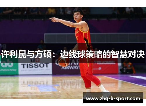 许利民与方硕：边线球策略的智慧对决