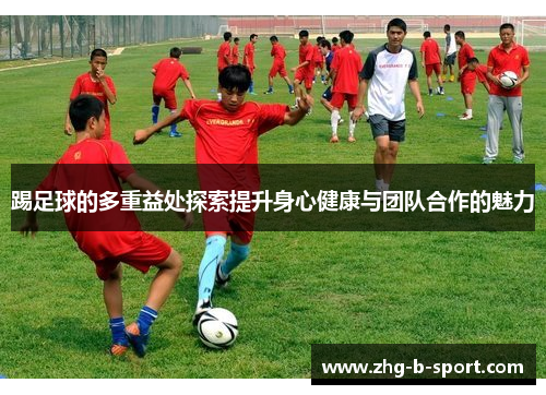 踢足球的多重益处探索提升身心健康与团队合作的魅力