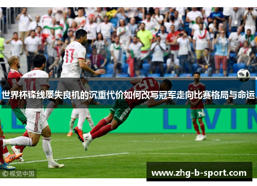 世界杯锋线屡失良机的沉重代价如何改写冠军走向比赛格局与命运