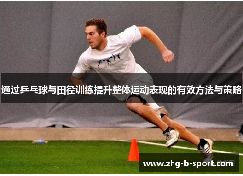 通过乒乓球与田径训练提升整体运动表现的有效方法与策略