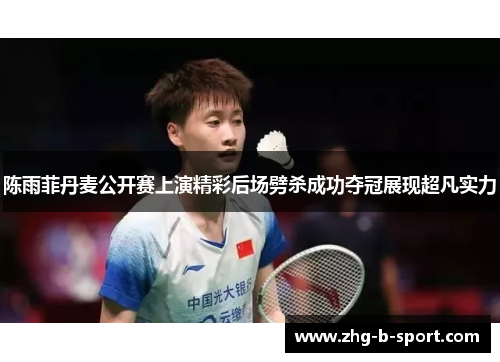 陈雨菲丹麦公开赛上演精彩后场劈杀成功夺冠展现超凡实力