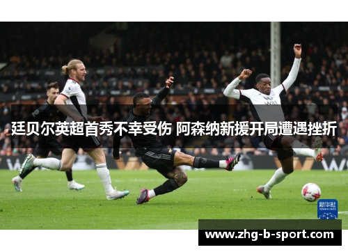 廷贝尔英超首秀不幸受伤 阿森纳新援开局遭遇挫折