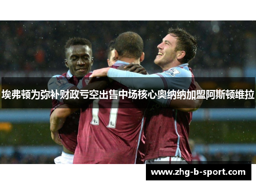 埃弗顿为弥补财政亏空出售中场核心奥纳纳加盟阿斯顿维拉