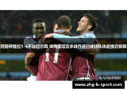 阿斯顿维拉1-4不敌切尔西 埃梅里坦言多线作战已使球队体能接近极限