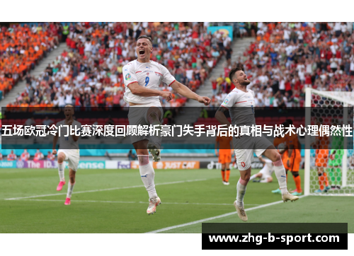 五场欧冠冷门比赛深度回顾解析豪门失手背后的真相与战术心理偶然性