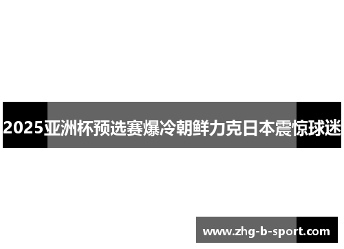 2025亚洲杯预选赛爆冷朝鲜力克日本震惊球迷