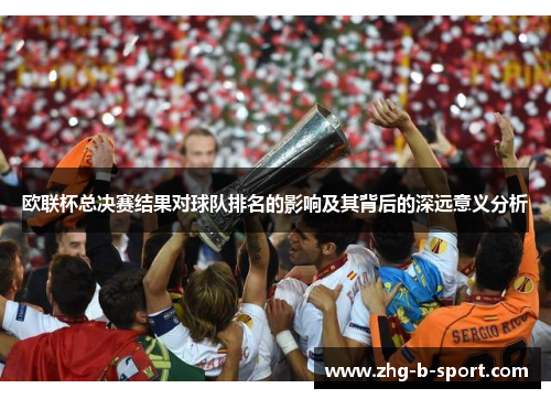欧联杯总决赛结果对球队排名的影响及其背后的深远意义分析