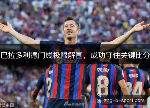 巴拉多利德门线极限解围，成功守住关键比分
