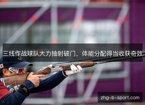 三线作战球队大力抽射破门，体能分配得当收获奇效